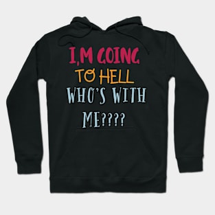 I’M GOING TO HELL WHO’S WITH ME - FUNNY QUOTES Hoodie